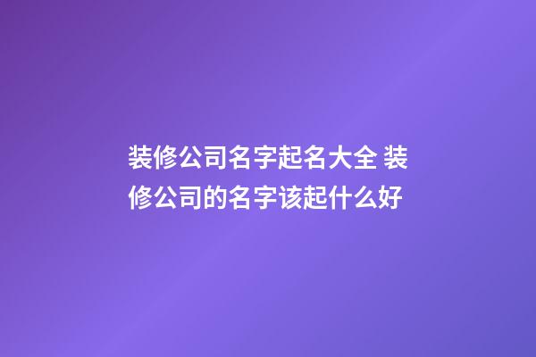 装修公司名字起名大全 装修公司的名字该起什么好-第1张-公司起名-玄机派